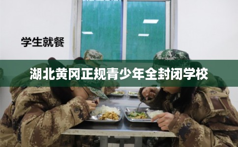 湖北黄冈正规青少年全封闭学校