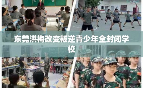 东莞洪梅改变叛逆青少年全封闭学校