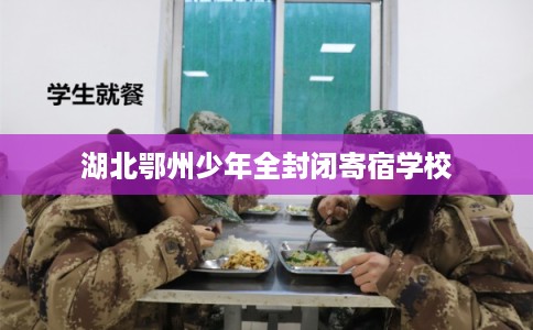湖北鄂州少年全封闭寄宿学校