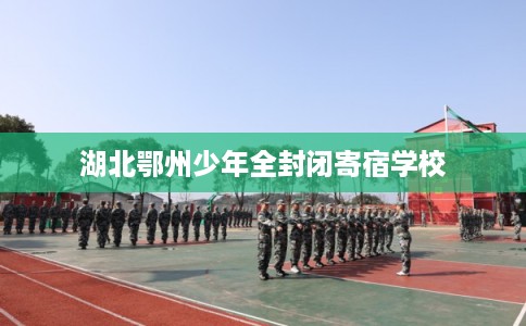 湖北鄂州少年全封闭寄宿学校