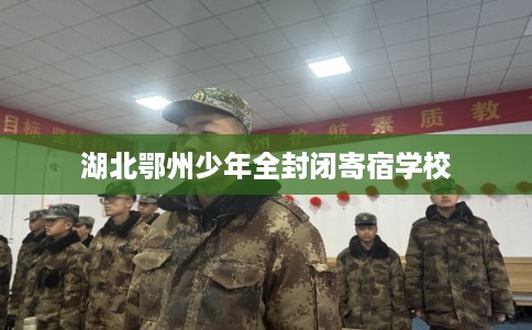 湖北鄂州少年全封闭寄宿学校