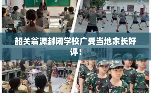 韶关翁源封闭学校广受当地家长好评！