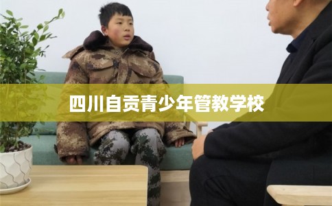 四川自贡青少年管教学校