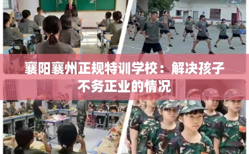 襄阳襄州正规特训学校：解决孩子不务正业的情况