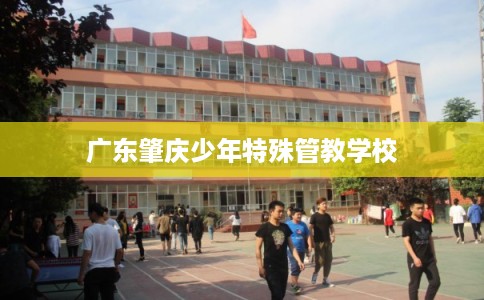 广东肇庆少年特殊管教学校