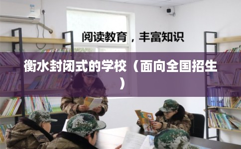 衡水封闭式的学校（面向全国招生）