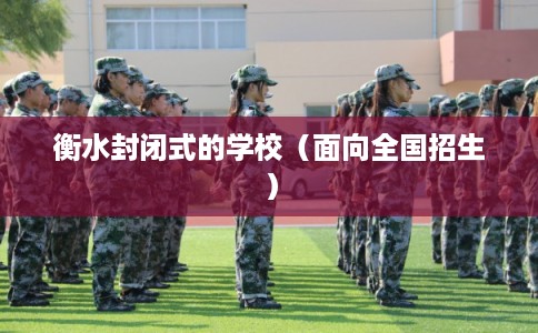 衡水封闭式的学校（面向全国招生）