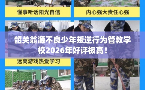 韶关翁源不良少年叛逆行为管教学校2026年好评极高！