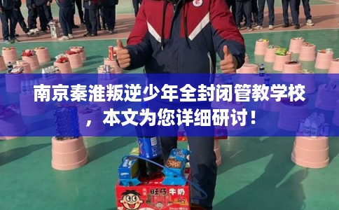 南京秦淮叛逆少年全封闭管教学校，本文为您详细研讨！