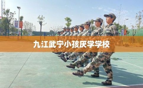 九江武宁小孩厌学学校