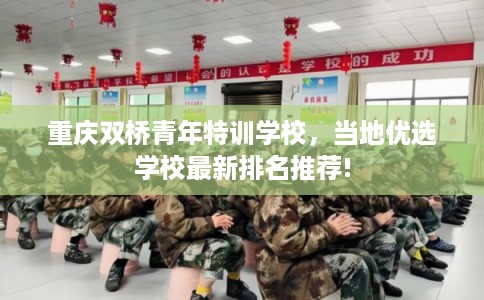 重庆双桥青年特训学校，当地优选学校最新排名推荐!