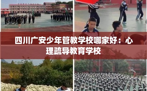 四川广安少年管教学校哪家好：心理疏导教育学校