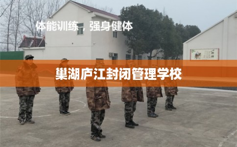 巢湖庐江封闭管理学校