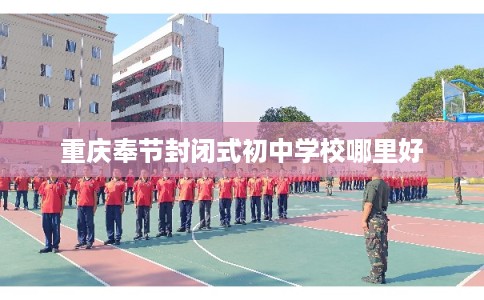 重庆奉节封闭式初中学校哪里好