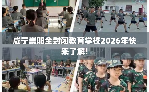 咸宁崇阳全封闭教育学校2026年快来了解!