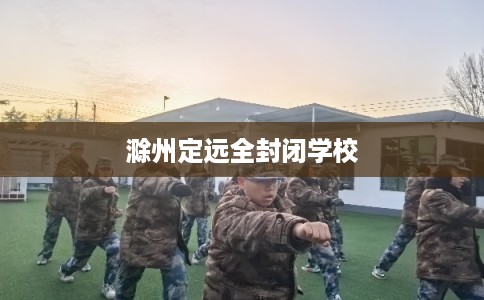 滁州定远全封闭学校