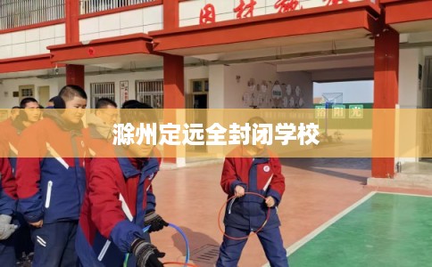 滁州定远全封闭学校
