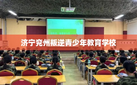 济宁兖州叛逆青少年教育学校