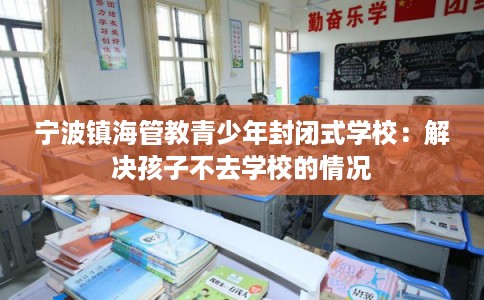 宁波镇海管教青少年封闭式学校：解决孩子不去学校的情况