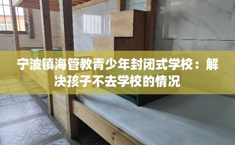 宁波镇海管教青少年封闭式学校：解决孩子不去学校的情况