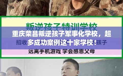 重庆荣昌叛逆孩子军事化学校，超多成功案例这十家学校！
