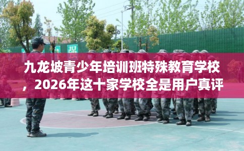 九龙坡青少年培训班特殊教育学校，2026年这十家学校全是用户真评!