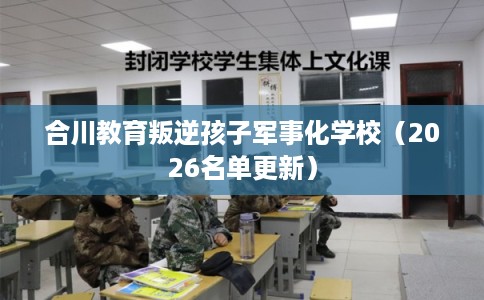 合川教育叛逆孩子军事化学校（2026名单更新）