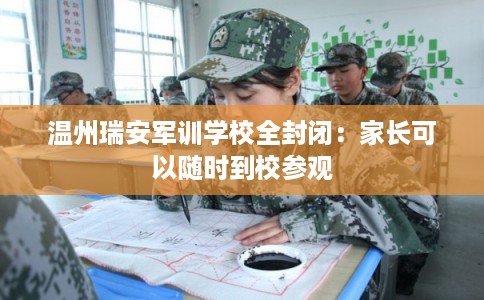 温州瑞安军训学校全封闭：家长可以随时到校参观