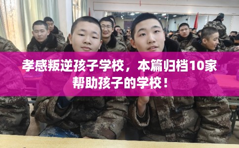 孝感叛逆孩子学校，本篇归档10家帮助孩子的学校！
