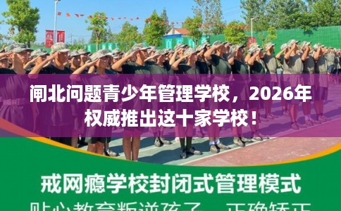 闸北问题青少年管理学校，2026年权威推出这十家学校！