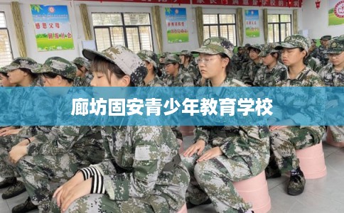 廊坊固安青少年教育学校