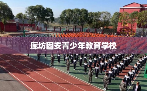 廊坊固安青少年教育学校