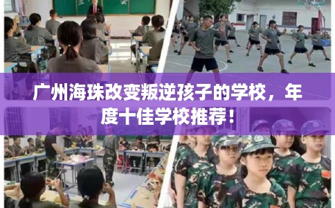 广州海珠改变叛逆孩子的学校，年度十佳学校推荐！