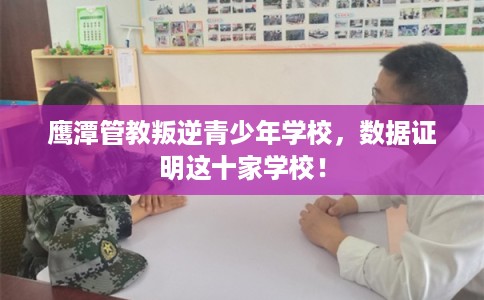 鹰潭管教叛逆青少年学校，数据证明这十家学校！