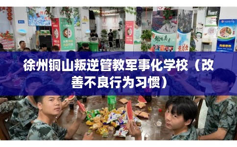 徐州铜山叛逆管教军事化学校（改善不良行为习惯）