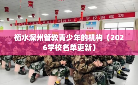 衡水深州管教青少年的机构（2026学校名单更新）