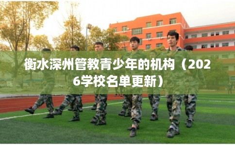 衡水深州管教青少年的机构（2026学校名单更新）