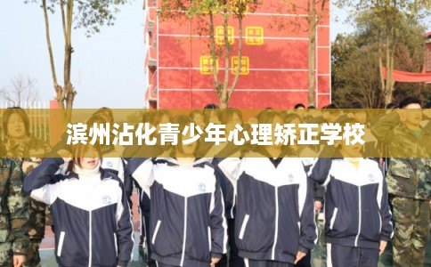 滨州沾化青少年心理矫正学校