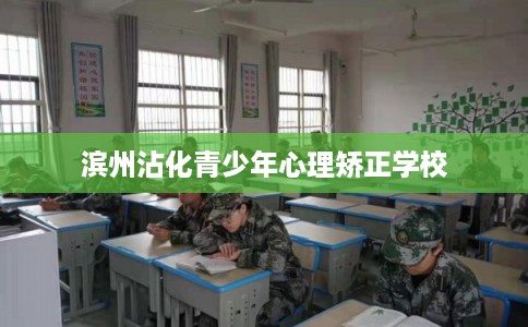 滨州沾化青少年心理矫正学校