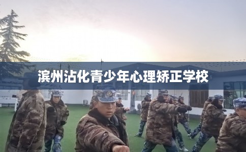 滨州沾化青少年心理矫正学校