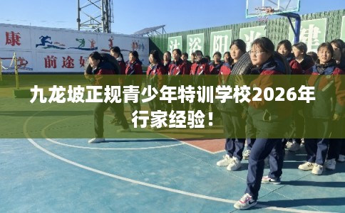 九龙坡正规青少年特训学校2026年行家经验！
