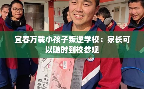 宜春万载小孩子叛逆学校：家长可以随时到校参观