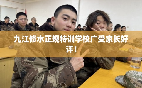 九江修水正规特训学校广受家长好评！