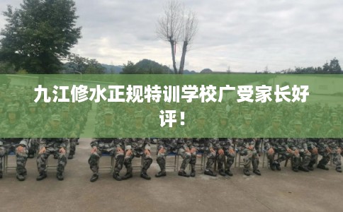 九江修水正规特训学校广受家长好评！