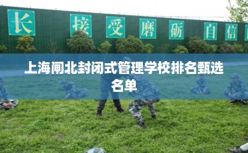 上海闸北封闭式管理学校排名甄选名单