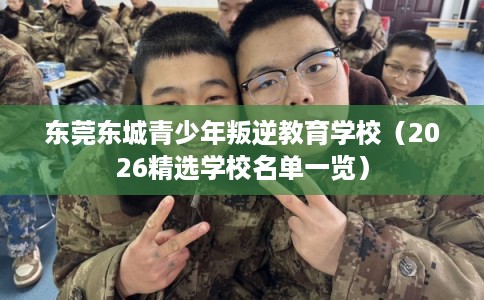 东莞东城青少年叛逆教育学校（2026精选学校名单一览）