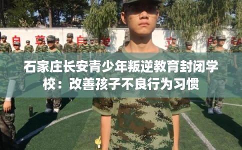 石家庄长安青少年叛逆教育封闭学校：改善孩子不良行为习惯