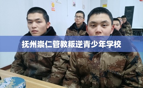 抚州崇仁管教叛逆青少年学校