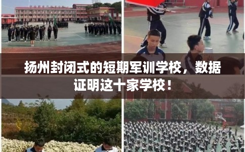 扬州封闭式的短期军训学校，数据证明这十家学校！
