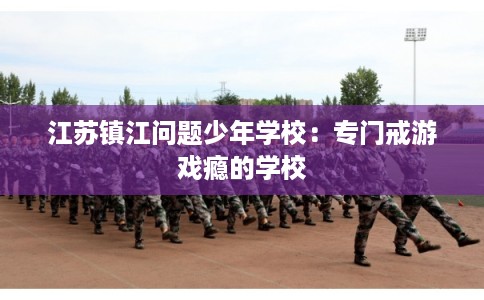 江苏镇江问题少年学校：专门戒游戏瘾的学校